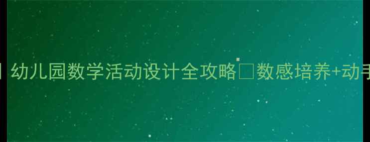 图片 🌟大班数与量教案｜幼儿园数学活动设计全攻略✅数感培养+动手实践+趣味游戏🔥1