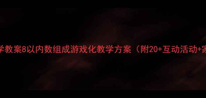 图片 🌟大班数学教案8以内数组成游戏化教学方案（附20+互动活动+家长指导）