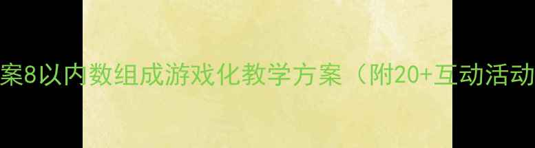 图片 🌟大班数学教案8以内数组成游戏化教学方案（附20+互动活动+家长指导）1