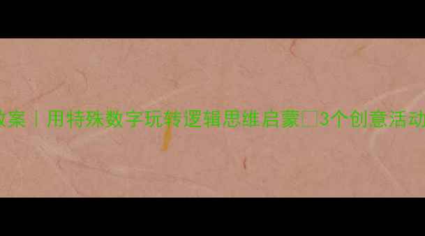 图片 🌟大班数学教案｜用特殊数字玩转逻辑思维启蒙✨3个创意活动让娃爱算数1