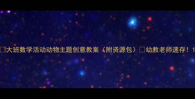 图片 🌟大班数学活动动物主题创意教案（附资源包）🐾幼教老师速存！1