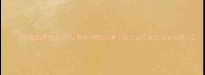 图片 🌟大班歌曲家教案｜5步教学+家园共育｜幼儿园音乐活动全攻略📚2