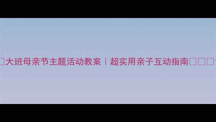 图片 🌟大班母亲节主题活动教案｜超实用亲子互动指南👩👧👦1
