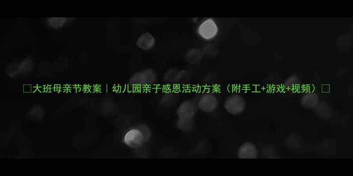 图片 🌟大班母亲节教案｜幼儿园亲子感恩活动方案（附手工+游戏+视频）🌈