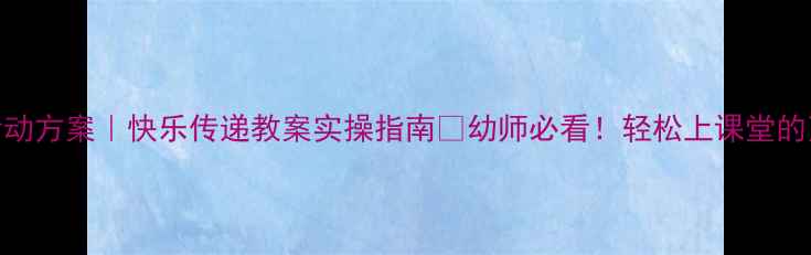 图片 🌟大班爆款活动方案｜快乐传递教案实操指南✨幼师必看！轻松上课堂的万能活动模板