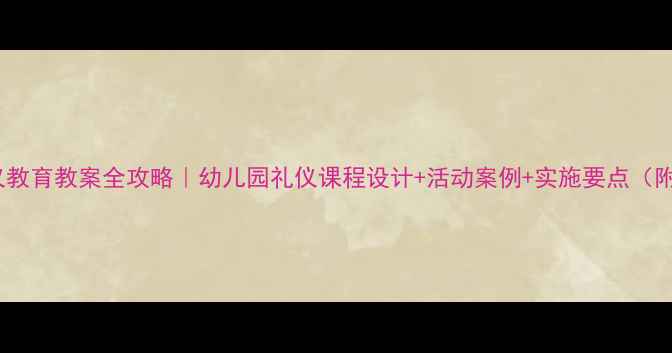 图片 🌟大班礼仪教育教案全攻略｜幼儿园礼仪课程设计+活动案例+实施要点（附资源包）1