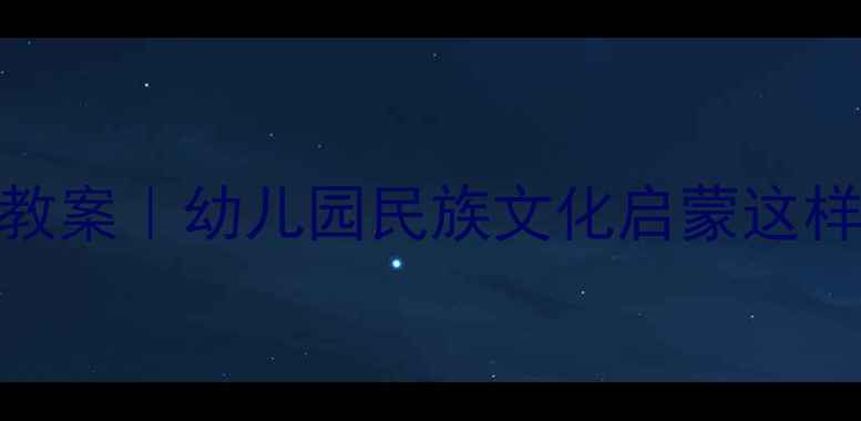 图片 🌟大班社会民族教案｜幼儿园民族文化启蒙这样做超有效！🌏✨