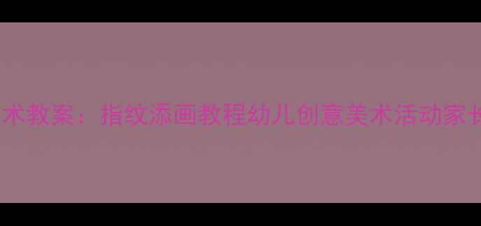 图片 🌟大班美术教案：指纹添画教程幼儿创意美术活动家长必看🎨2