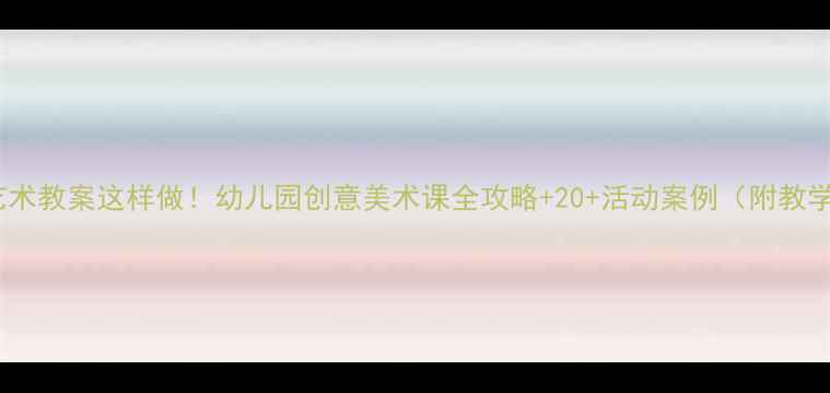 图片 🌟大班艺术教案这样做！幼儿园创意美术课全攻略+20+活动案例（附教学视频）2
