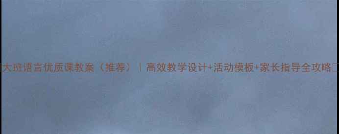 图片 🌟大班语言优质课教案（推荐）｜高效教学设计+活动模板+家长指导全攻略📚1