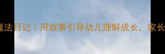 图片 🌟大班语言教案我的成长魔法日记｜用故事引导幼儿理解成长，家长也能用的亲子共读指南✨2