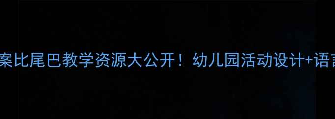 图片 🌟大班语言教案比尾巴教学资源大公开！幼儿园活动设计+语言发展技巧📚2