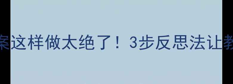 图片 🌟大班语言教案这样做太绝了！3步反思法让教学效果翻倍✨