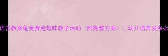 图片 🌟大班语言教案龟兔赛跑趣味教学活动（附完整方案）✨幼儿语言发展必备！🎈