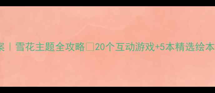 图片 🌟大班语言教案｜雪花主题全攻略✨20个互动游戏+5本精选绘本+3大教学目标2