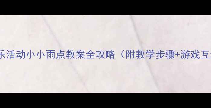 图片 🌟大班音乐活动小小雨点教案全攻略（附教学步骤+游戏互动）🌧️1