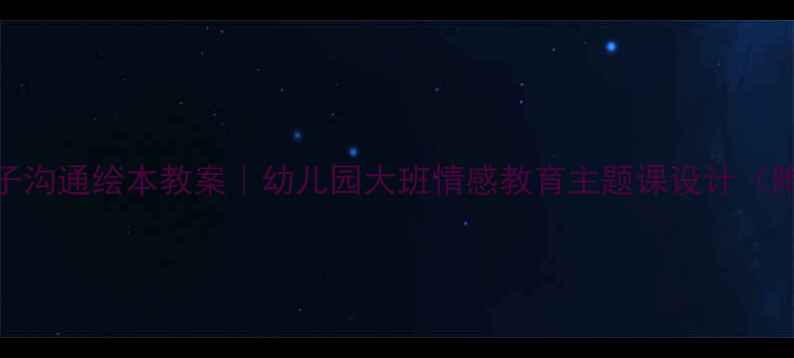 图片 🌟妈妈你好吗亲子沟通绘本教案｜幼儿园大班情感教育主题课设计（附完整教学方案）