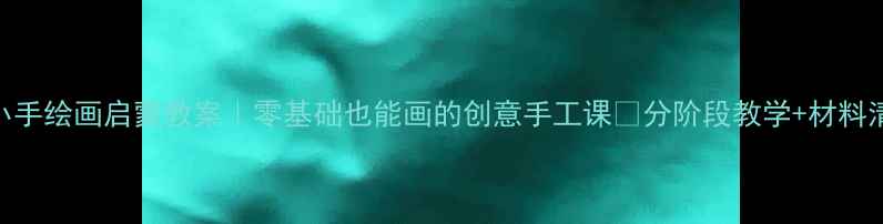 图片 🌟学前班宝宝小手绘画启蒙教案｜零基础也能画的创意手工课✨分阶段教学+材料清单+成果展示1