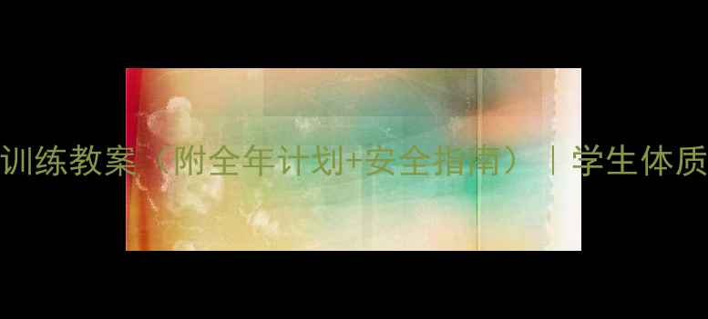 图片 🌟学校体能训练教案（附全年计划+安全指南）｜学生体质提升必看！
