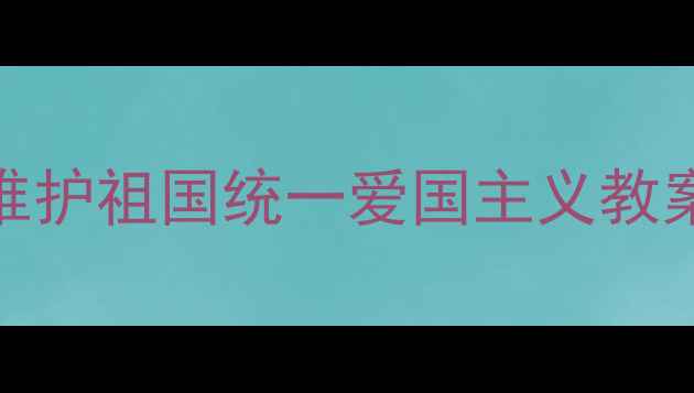 图片 🌟守护国土，从小扎根｜维护祖国统一爱国主义教案全（附新课标落地方案）