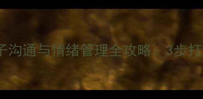 图片 🌟家庭教案｜亲子沟通与情绪管理全攻略：3步打造高情商家庭🌟1