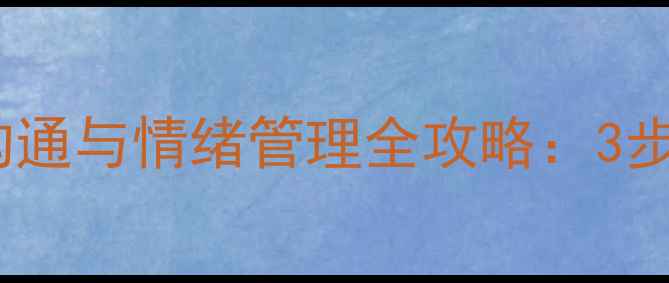 图片 🌟家庭教案｜亲子沟通与情绪管理全攻略：3步打造高情商家庭🌟2