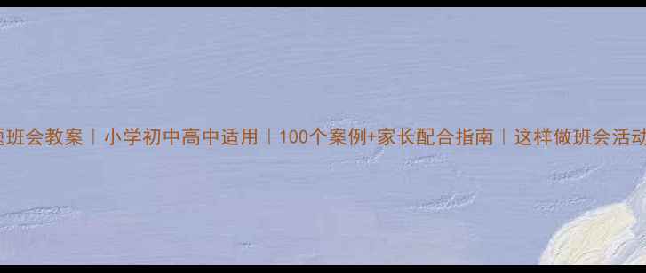 图片 🌟家风主题班会教案｜小学初中高中适用｜100个案例+家长配合指南｜这样做班会活动超有效！2