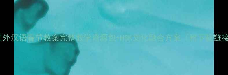 图片 🌟对外汉语春节教案完整教学资源包+HSK文化融合方案（附下载链接）2