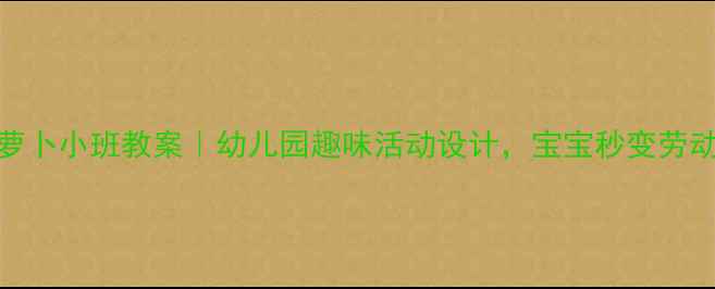 图片 🌟小兔子运萝卜小班教案｜幼儿园趣味活动设计，宝宝秒变劳动小能手！🌟