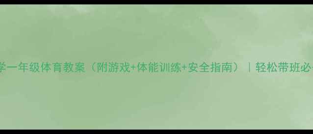图片 🌟小学一年级体育教案（附游戏+体能训练+安全指南）｜轻松带班必备！1