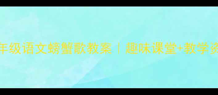 图片 🌟小学二年级语文螃蟹歌教案｜趣味课堂+教学资源下载🌟