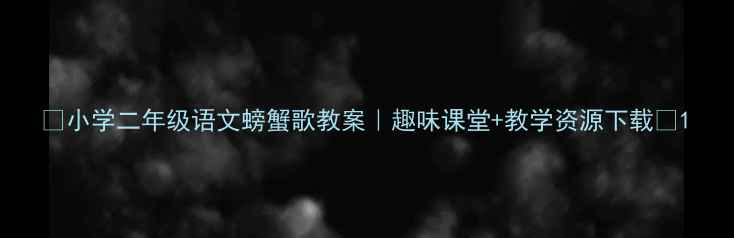图片 🌟小学二年级语文螃蟹歌教案｜趣味课堂+教学资源下载🌟1