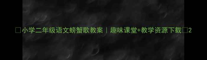 图片 🌟小学二年级语文螃蟹歌教案｜趣味课堂+教学资源下载🌟2