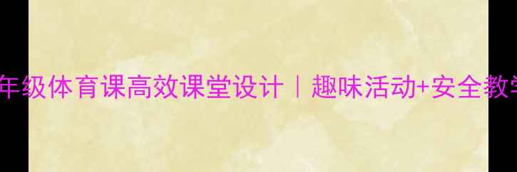图片 🌟小学五年级体育课高效课堂设计｜趣味活动+安全教学全攻略1