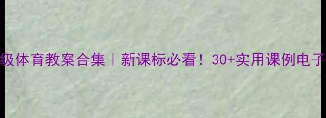 图片 🌟小学六年级体育教案合集｜新课标必看！30+实用课例电子版免费领📚