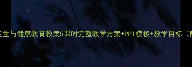 图片 🌟小学卫生与健康教育教案5课时完整教学方案+PPT模板+教学目标（附下载）