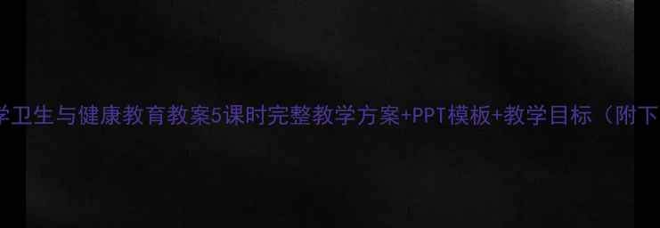图片 🌟小学卫生与健康教育教案5课时完整教学方案+PPT模板+教学目标（附下载）2