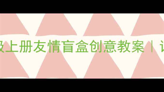 图片 🌟小学德育课程设计｜5年级上册友情盲盒创意教案｜让孩子学会共情与包容✨📚1