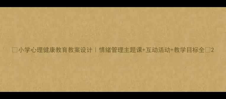 图片 🌟小学心理健康教育教案设计｜情绪管理主题课+互动活动+教学目标全🌟2