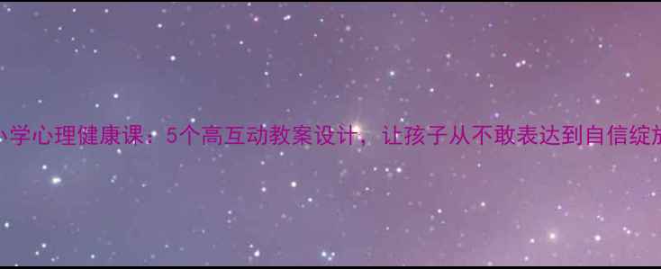 图片 🌟小学心理健康课：5个高互动教案设计，让孩子从不敢表达到自信绽放✨