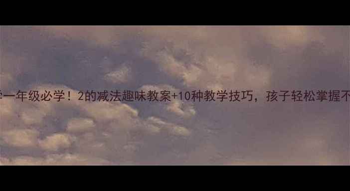 图片 🌟小学数学一年级必学！2的减法趣味教案+10种教学技巧，孩子轻松掌握不哭闹！🌟1