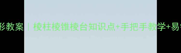 图片 🌟小学数学几何图形教案｜棱柱棱锥棱台知识点+手把手教学+易错题（附公式表）2