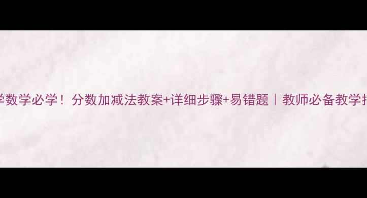 图片 🌟小学数学必学！分数加减法教案+详细步骤+易错题｜教师必备教学指南🌟