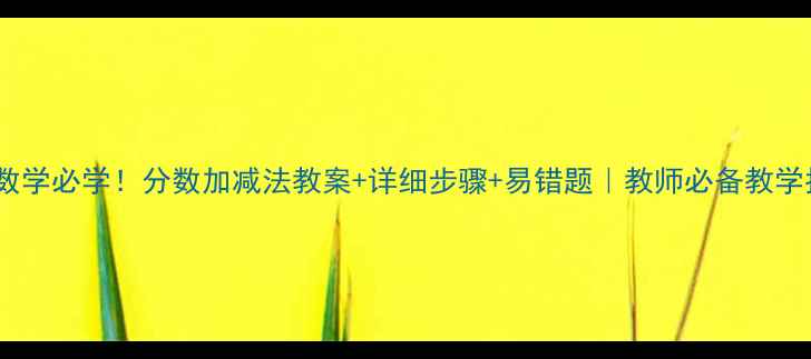 图片 🌟小学数学必学！分数加减法教案+详细步骤+易错题｜教师必备教学指南🌟2