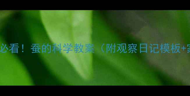图片 🌟小学科学课必看！蚕的科学教案（附观察日记模板+家庭实验）🐛1