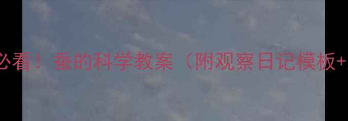 图片 🌟小学科学课必看！蚕的科学教案（附观察日记模板+家庭实验）🐛2