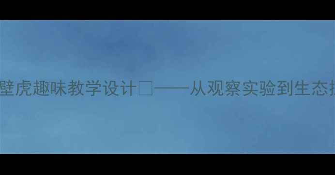 图片 🌟小学科学课｜壁虎趣味教学设计✨——从观察实验到生态探究的完整教案2