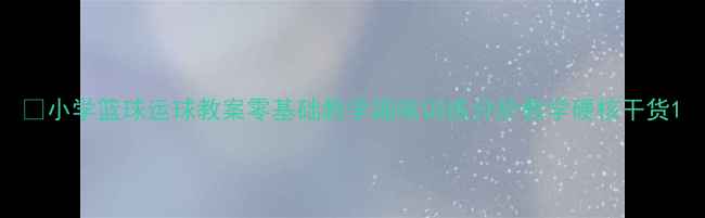 图片 🌟小学篮球运球教案零基础教学趣味训练分阶教学硬核干货1