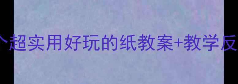 图片 🌟小学美术手工课10个超实用好玩的纸教案+教学反思（附推荐模板）✨2