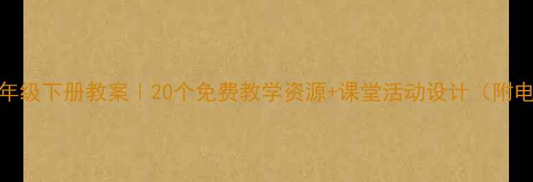 图片 🌟小学英语六年级下册教案｜20个免费教学资源+课堂活动设计（附电子版下载）🌟